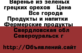 Варенье из зеленых грецких орехов › Цена ­ 400 - Все города Продукты и напитки » Фермерские продукты   . Свердловская обл.,Североуральск г.